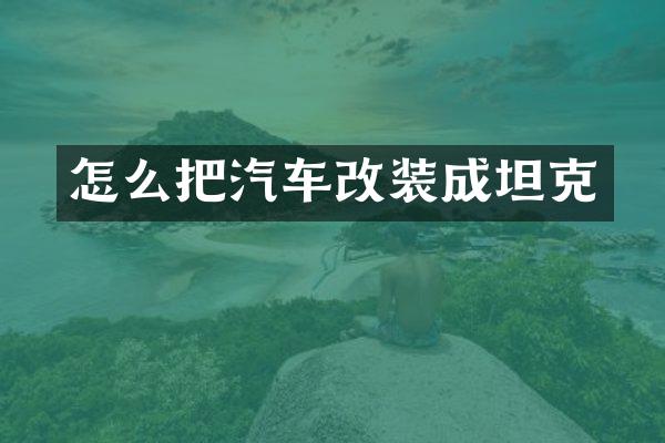 怎么把汽车改装成坦克