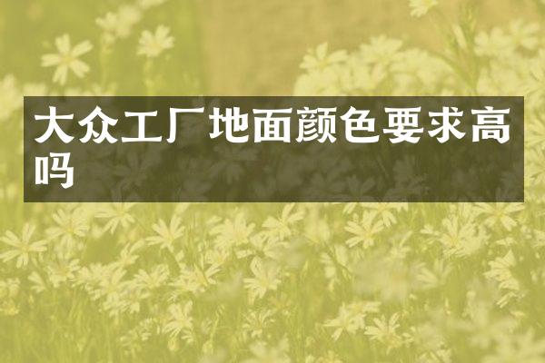 大众工厂地面颜色要求高吗