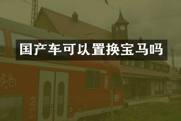 国产车可以置换宝马吗