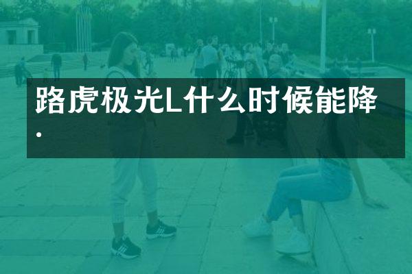 路虎极光L什么时候能降价