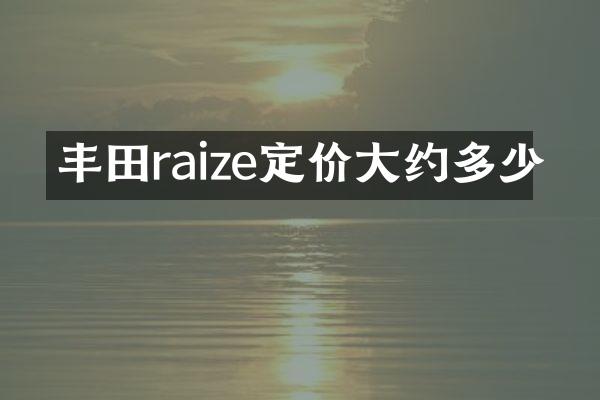 丰田raize定价大约多少