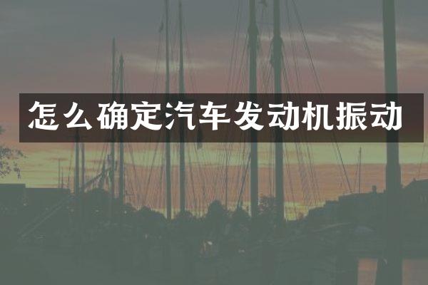 怎么确定汽车发动机振动