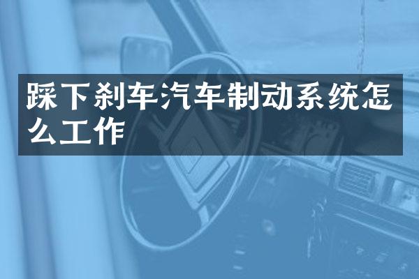 踩下刹车汽车制动系统怎么工作