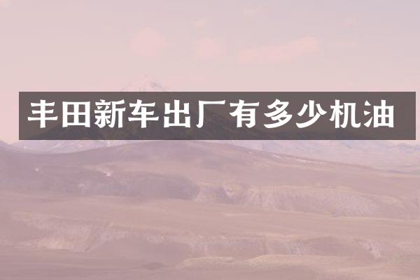 丰田新车出厂有多少机油
