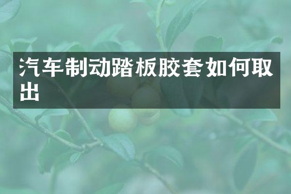 汽车制动踏板胶套如何取出