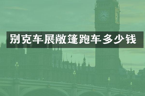 别克车展敞篷跑车多少钱