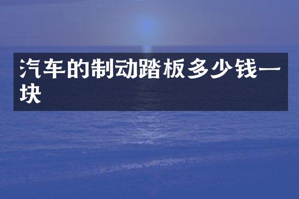 汽车的制动踏板多少钱一块