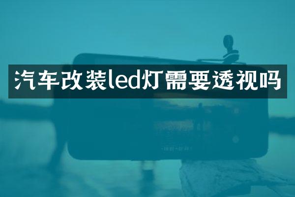 汽车改装led灯需要透视吗