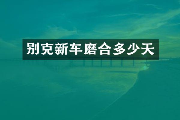别克新车磨合多少天