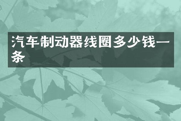 汽车制动器线圈多少钱一条