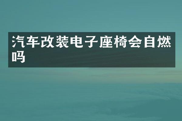 汽车改装电子座椅会自燃吗
