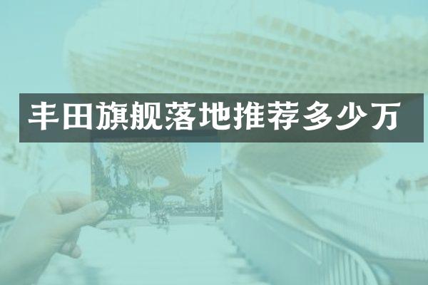丰田旗舰落地推荐多少万