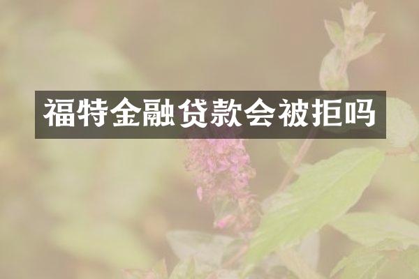 福特金融贷款会被拒吗