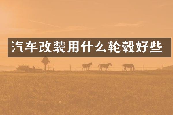 汽车改装用什么轮毂好些
