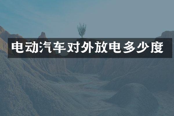 电动汽车对外放电多少度