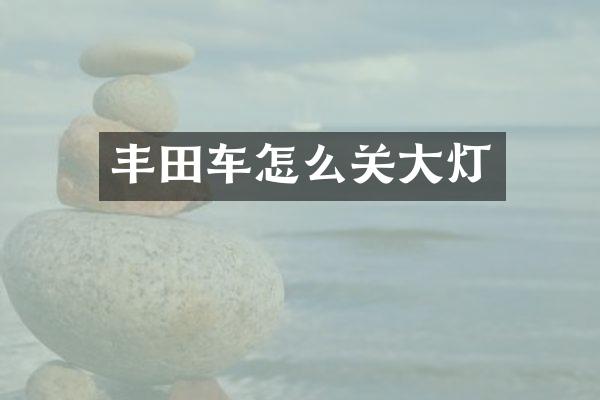 丰田车怎么关大灯