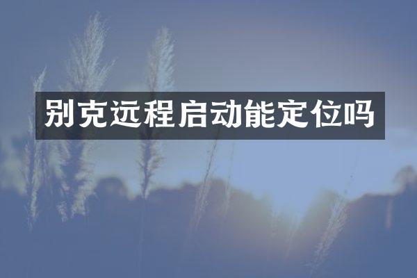 别克远程启动能定位吗