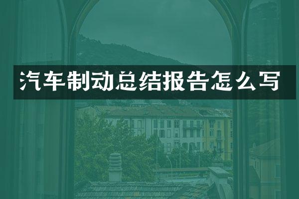 汽车制动总结报告怎么写