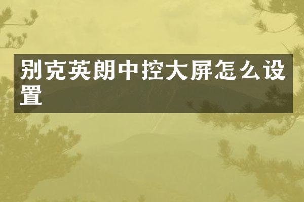 别克英朗中控大屏怎么设置