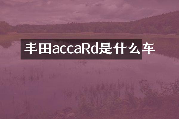 丰田accaRd是什么车