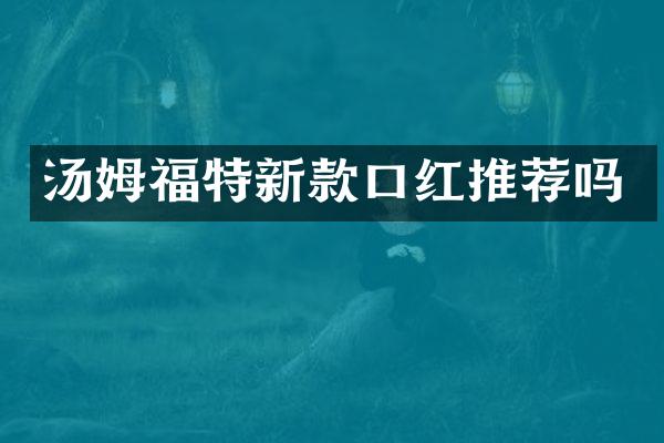 汤姆福特新款口红推荐吗