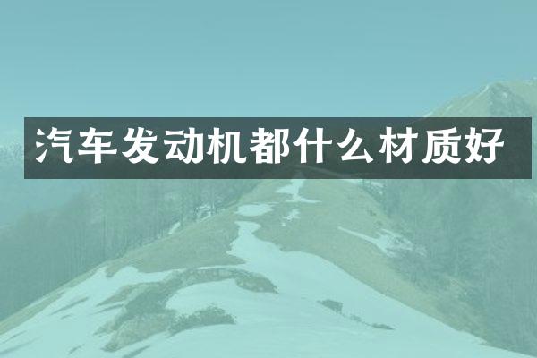 汽车发动机都什么材质好