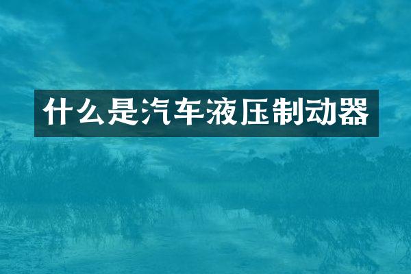 什么是汽车液压制动器