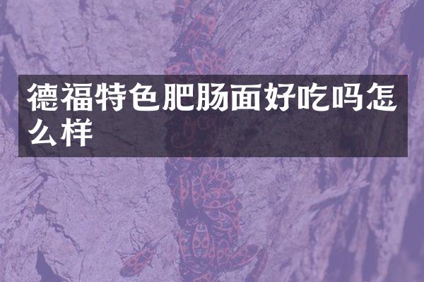 德福特色肥肠面好吃吗怎么样