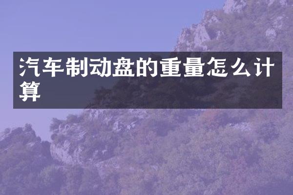 汽车制动盘的重量怎么计算
