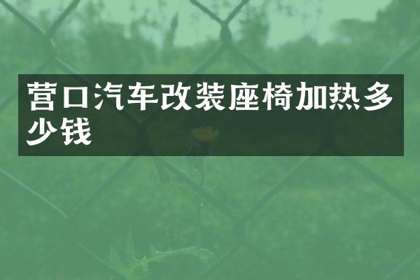 营口汽车改装座椅加热多少钱