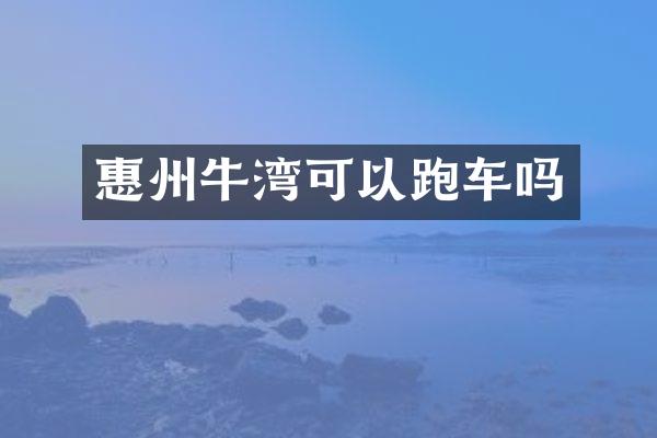 惠州牛湾可以跑车吗