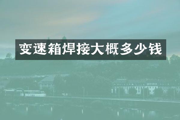 变速箱焊接大概多少钱