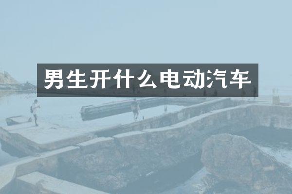 男生开什么电动汽车