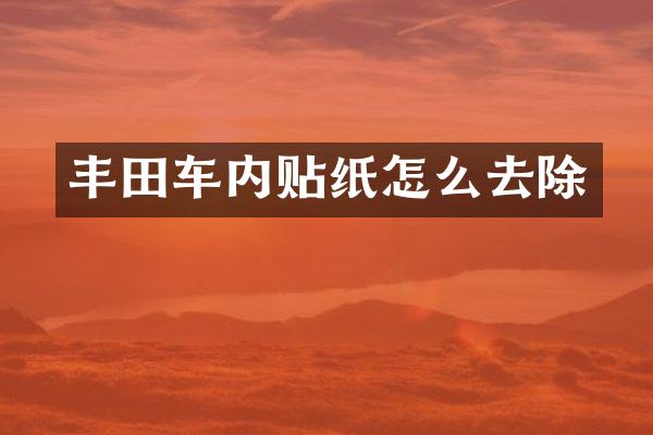 丰田车内贴纸怎么去除
