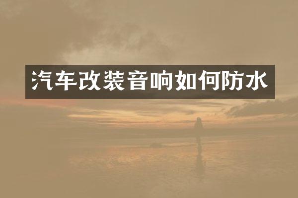 汽车改装音响如何防水