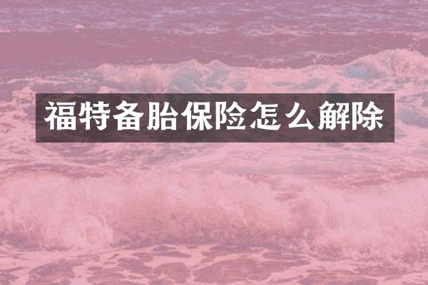 福特备胎保险怎么解除
