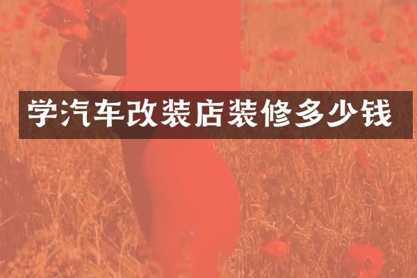 学汽车改装店装修多少钱