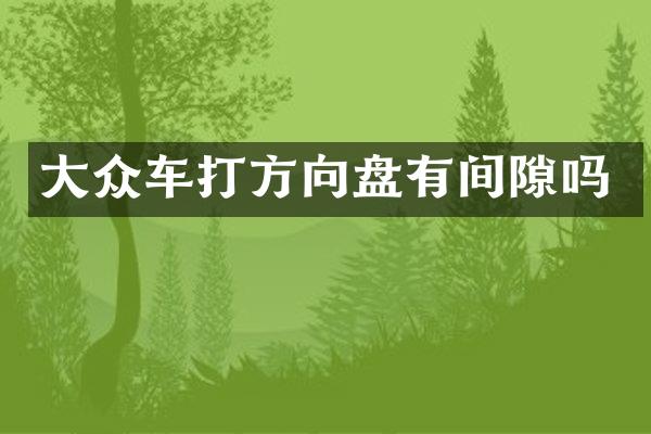 大众车打方向盘有间隙吗