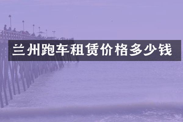 兰州跑车租赁价格多少钱