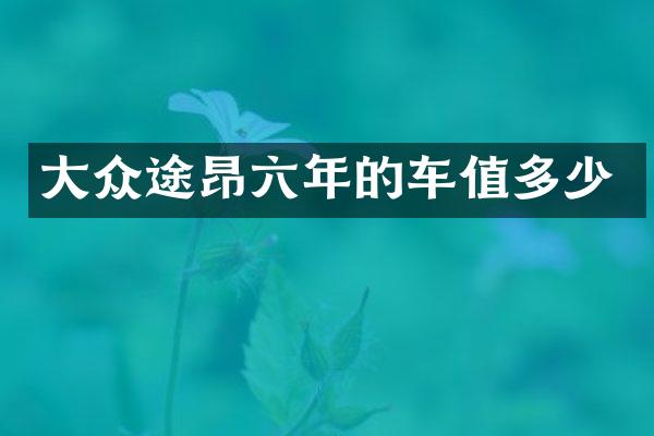大众途昂六年的车值多少