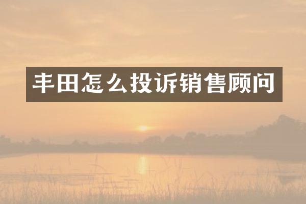 丰田怎么投诉销售顾问