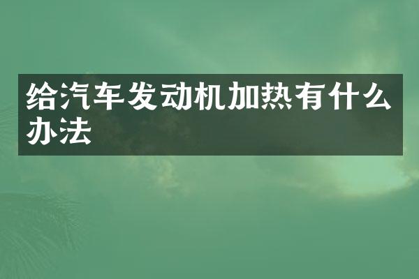给汽车发动机加热有什么办法