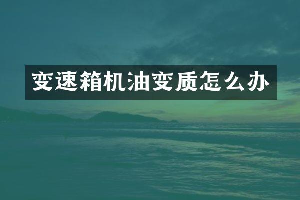 变速箱机油变质怎么办