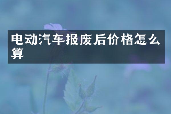 电动汽车报废后价格怎么算