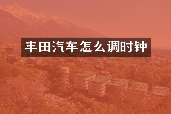 丰田汽车怎么调时钟