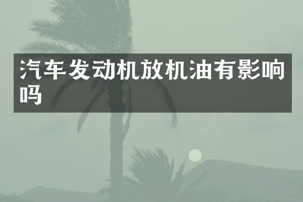 汽车发动机放机油有影响吗