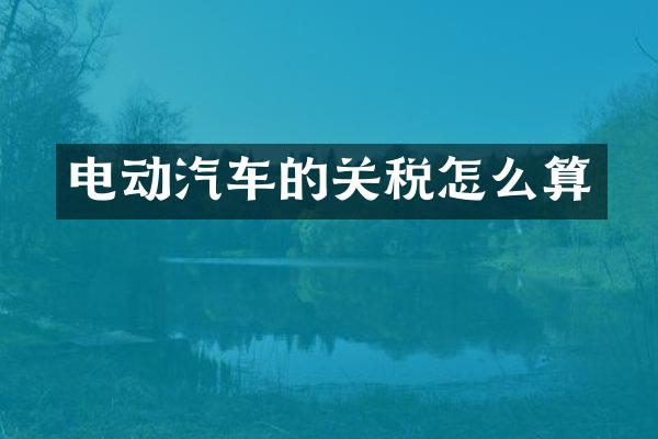 电动汽车的关税怎么算