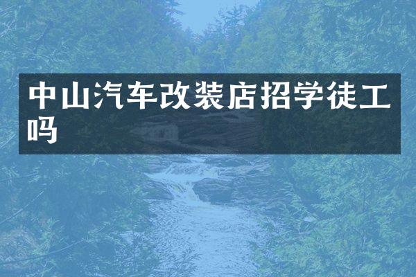 中山汽车改装店招学徒工吗
