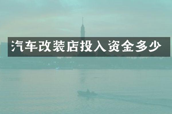汽车改装店投入资金多少