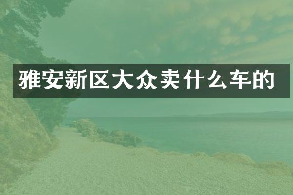 雅安新区大众卖什么车的